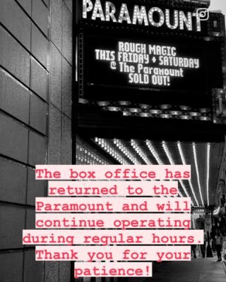 The box office has returned to the Paramount and will continue operating normal business hours. Thank you so much for your patience!